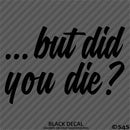 ...But Did You Die? Funny Vinyl Decal