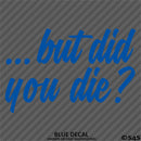 ...But Did You Die? Funny Vinyl Decal