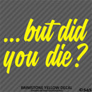 ...But Did You Die? Funny Vinyl Decal