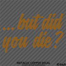 ...But Did You Die? Funny Vinyl Decal