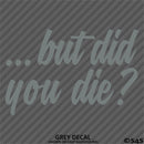 ...But Did You Die? Funny Vinyl Decal