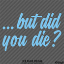 ...But Did You Die? Funny Vinyl Decal