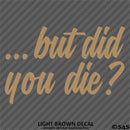 ...But Did You Die? Funny Vinyl Decal