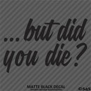 ...But Did You Die? Funny Vinyl Decal