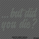 ...But Did You Die? Funny Vinyl Decal