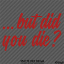 ...But Did You Die? Funny Vinyl Decal