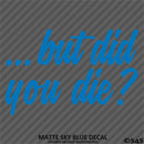 ...But Did You Die? Funny Vinyl Decal