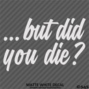 ...But Did You Die? Funny Vinyl Decal