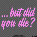 ...But Did You Die? Funny Vinyl Decal