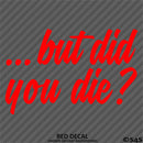 ...But Did You Die? Funny Vinyl Decal