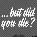 ...But Did You Die? Funny Vinyl Decal