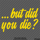 ...But Did You Die? Funny Vinyl Decal