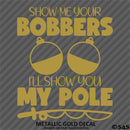 Show Me Your Bobbers I'll Show You My Pole Funny Fishing Vinyl Decal