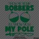 Show Me Your Bobbers I'll Show You My Pole Funny Fishing Vinyl Decal