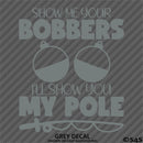 Show Me Your Bobbers I'll Show You My Pole Funny Fishing Vinyl Decal