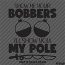 Show Me Your Bobbers I'll Show You My Pole Funny Fishing Vinyl Decal