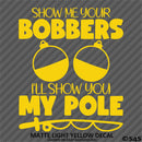 Show Me Your Bobbers I'll Show You My Pole Funny Fishing Vinyl Decal