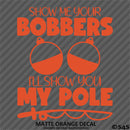 Show Me Your Bobbers I'll Show You My Pole Funny Fishing Vinyl Decal