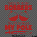 Show Me Your Bobbers I'll Show You My Pole Funny Fishing Vinyl Decal