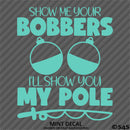 Show Me Your Bobbers I'll Show You My Pole Funny Fishing Vinyl Decal