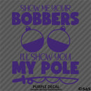 Show Me Your Bobbers I'll Show You My Pole Funny Fishing Vinyl Decal