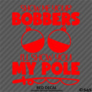 Show Me Your Bobbers I'll Show You My Pole Funny Fishing Vinyl Decal
