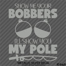 Show Me Your Bobbers I'll Show You My Pole Funny Fishing Vinyl Decal