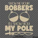 Show Me Your Bobbers I'll Show You My Pole Funny Fishing Vinyl Decal