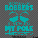 Show Me Your Bobbers I'll Show You My Pole Funny Fishing Vinyl Decal