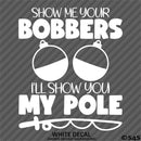 Show Me Your Bobbers I'll Show You My Pole Funny Fishing Vinyl Decal