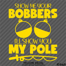 Show Me Your Bobbers I'll Show You My Pole Funny Fishing Vinyl Decal