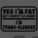Yes I'm Fat But I Identify As Skinny - I'm Trans-Slender Funny Vinyl Decal