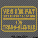 Yes I'm Fat But I Identify As Skinny - I'm Trans-Slender Funny Vinyl Decal