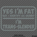 Yes I'm Fat But I Identify As Skinny - I'm Trans-Slender Funny Vinyl Decal