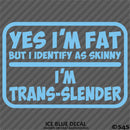 Yes I'm Fat But I Identify As Skinny - I'm Trans-Slender Funny Vinyl Decal