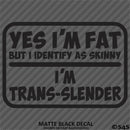 Yes I'm Fat But I Identify As Skinny - I'm Trans-Slender Funny Vinyl Decal