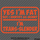 Yes I'm Fat But I Identify As Skinny - I'm Trans-Slender Funny Vinyl Decal