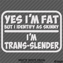 Yes I'm Fat But I Identify As Skinny - I'm Trans-Slender Funny Vinyl Decal