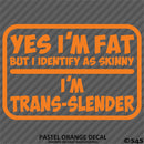 Yes I'm Fat But I Identify As Skinny - I'm Trans-Slender Funny Vinyl Decal