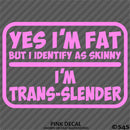 Yes I'm Fat But I Identify As Skinny - I'm Trans-Slender Funny Vinyl Decal