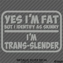 Yes I'm Fat But I Identify As Skinny - I'm Trans-Slender Funny Vinyl Decal