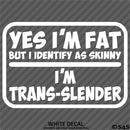 Yes I'm Fat But I Identify As Skinny - I'm Trans-Slender Funny Vinyl Decal