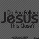 Do You Follow Jesus This Close? Vinyl Decal
