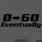 0-60 Eventually Funny Automotive Vinyl Decal