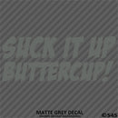 Suck It Up Buttercup! Funny Vinyl Decal
