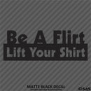 Be A Flirt Lift Your Shirt Funny Automotive Vinyl Decal