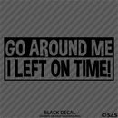 Go Around Me, I Left On Time! Funny Vinyl Decal