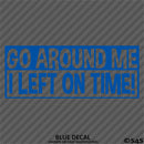 Go Around Me, I Left On Time! Funny Vinyl Decal