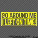 Go Around Me, I Left On Time! Funny Vinyl Decal