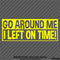 Go Around Me, I Left On Time! Funny Vinyl Decal